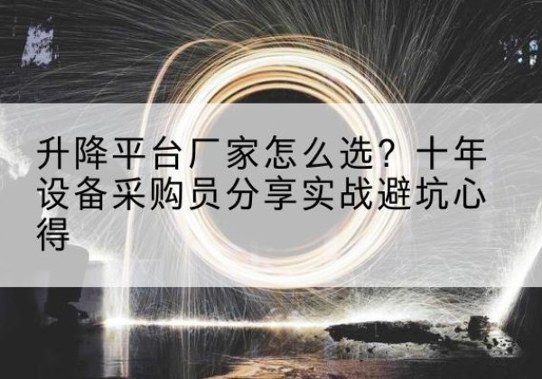 旌德升降平台厂家-怎么选？十年设备采购员分享实战避坑心得