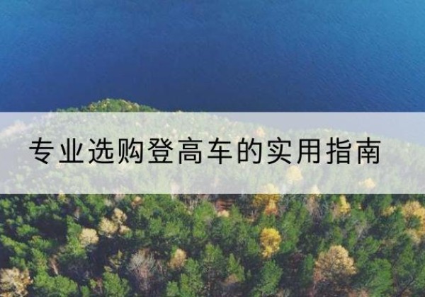 旌德电动登高车厂家推荐-专业选购登高车的实用指南