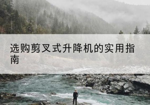 旌德剪叉式升降机怎么选-选购剪叉式升降机的实用指南